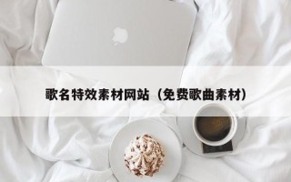贵港歌名特效素材网站（免费歌曲素材）